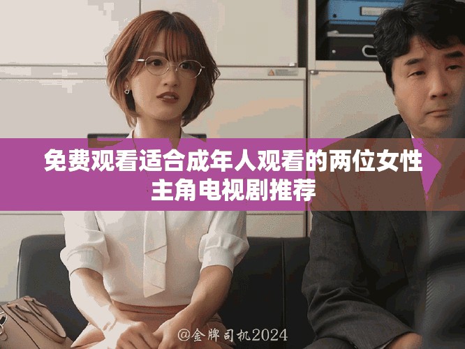 免费观看适合成年人观看的两位女性主角电视剧推荐