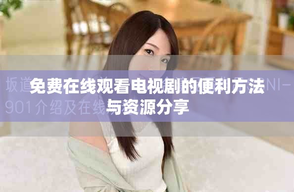 免费在线观看电视剧的便利方法与资源分享