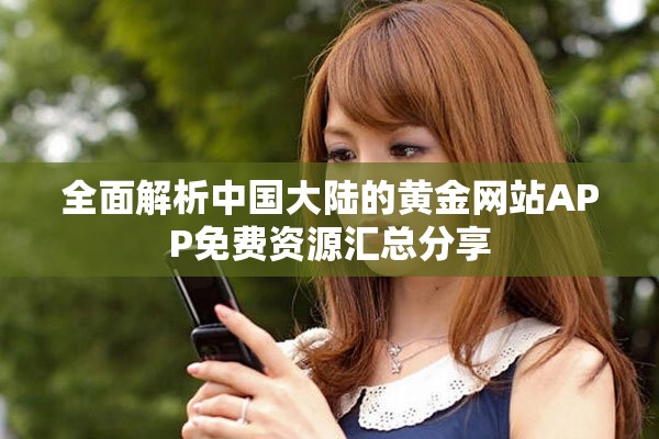 全面解析中国大陆的黄金网站APP免费资源汇总分享