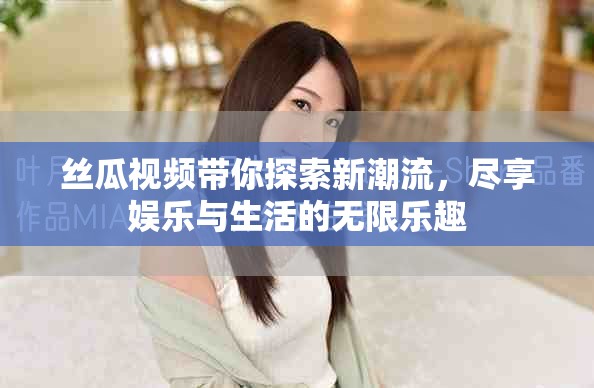 丝瓜视频带你探索新潮流，尽享娱乐与生活的无限乐趣