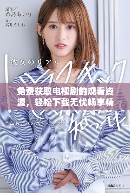 免费获取电视剧的观看资源，轻松下载无忧畅享精彩剧情