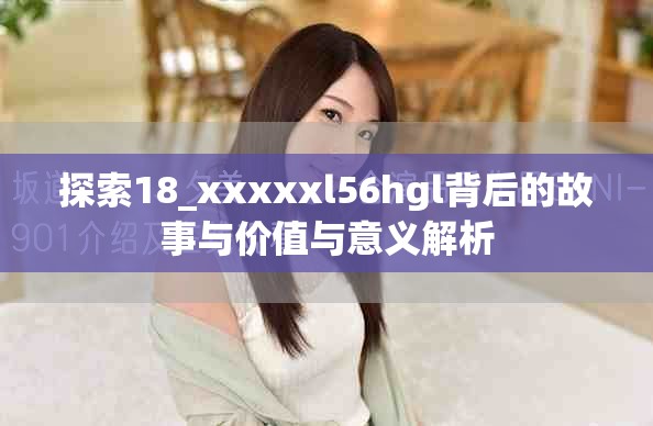 探索18_xxxxxl56hgl背后的故事与价值与意义解析