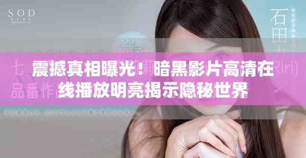 震撼真相曝光！暗黑影片高清在线播放明亮揭示隐秘世界