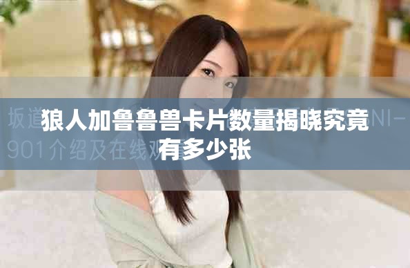 狼人加鲁鲁兽卡片数量揭晓究竟有多少张