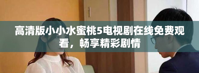 高清版小小水蜜桃5电视剧在线免费观看，畅享精彩剧情