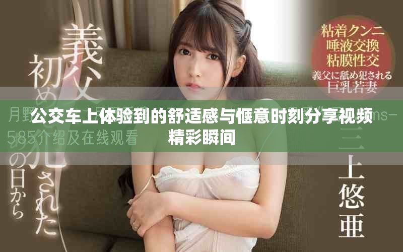 公交车上体验到的舒适感与惬意时刻分享视频精彩瞬间