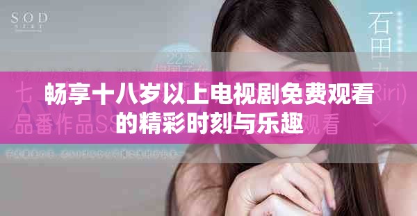 畅享十八岁以上电视剧免费观看的精彩时刻与乐趣