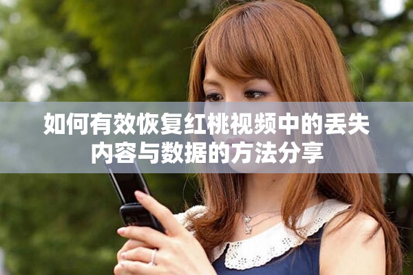 如何有效恢复红桃视频中的丢失内容与数据的方法分享