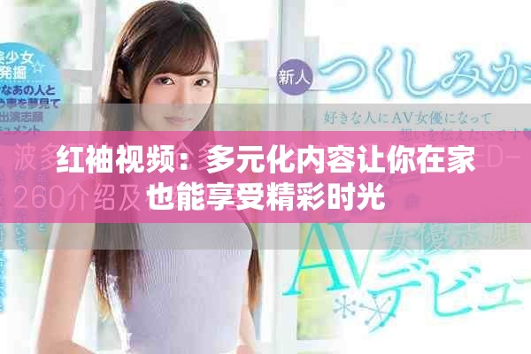 红袖视频：多元化内容让你在家也能享受精彩时光