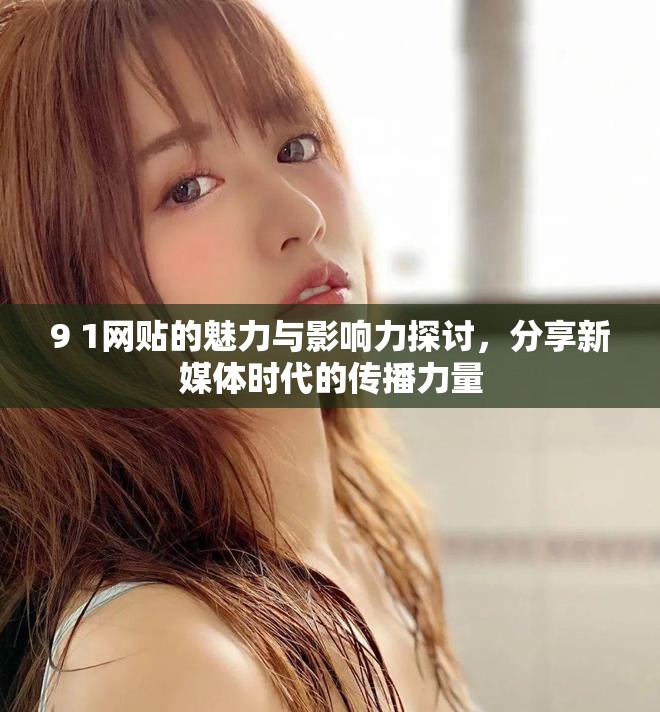 9 1网贴的魅力与影响力探讨，分享新媒体时代的传播力量