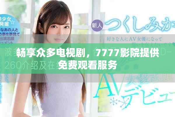 畅享众多电视剧，7777影院提供免费观看服务