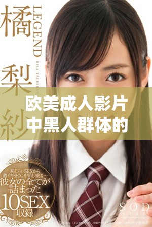 欧美成人影片中黑人群体的激情表演与性文化探讨