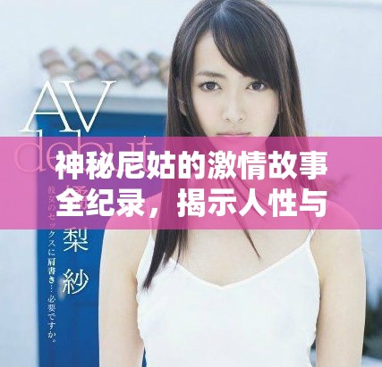 神秘尼姑的激情故事全纪录，揭示人性与爱的真实面貌
