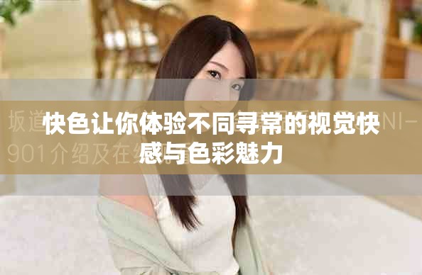 快色让你体验不同寻常的视觉快感与色彩魅力