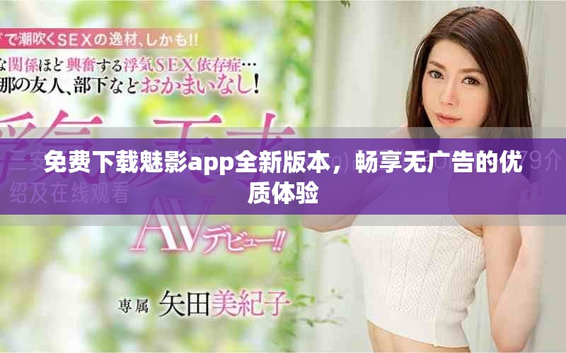 免费下载魅影app全新版本，畅享无广告的优质体验
