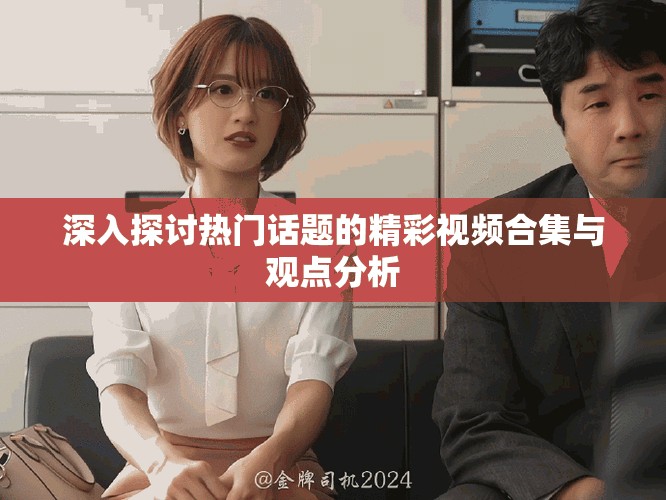 深入探讨热门话题的精彩视频合集与观点分析