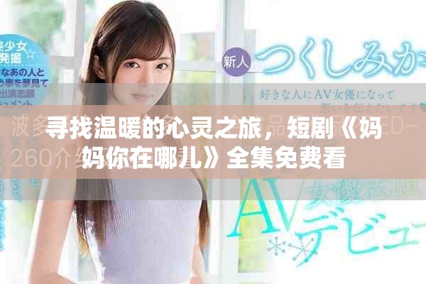 寻找温暖的心灵之旅，短剧《妈妈你在哪儿》全集免费看