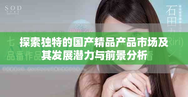 探索独特的国产精品产品市场及其发展潜力与前景分析