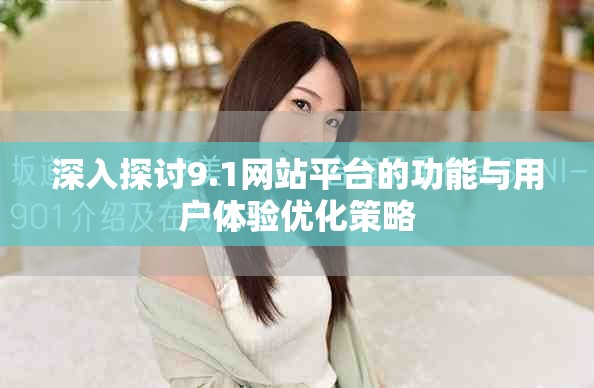 深入探讨9.1网站平台的功能与用户体验优化策略