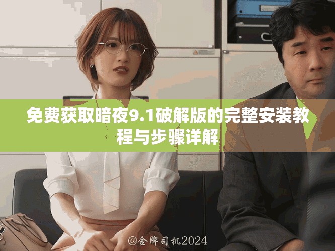 免费获取暗夜9.1破解版的完整安装教程与步骤详解