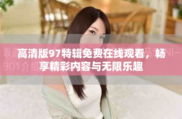 高清版97特辑免费在线观看，畅享精彩内容与无限乐趣