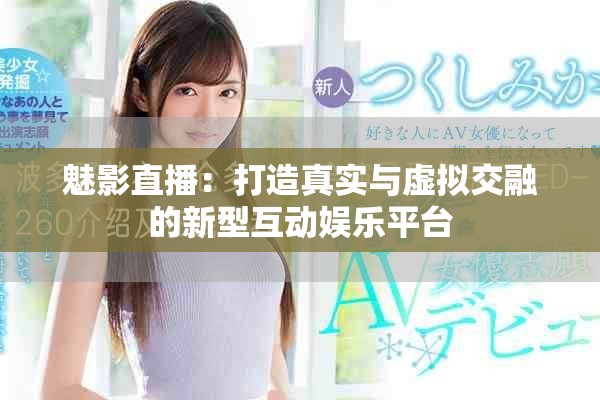 魅影直播：打造真实与虚拟交融的新型互动娱乐平台