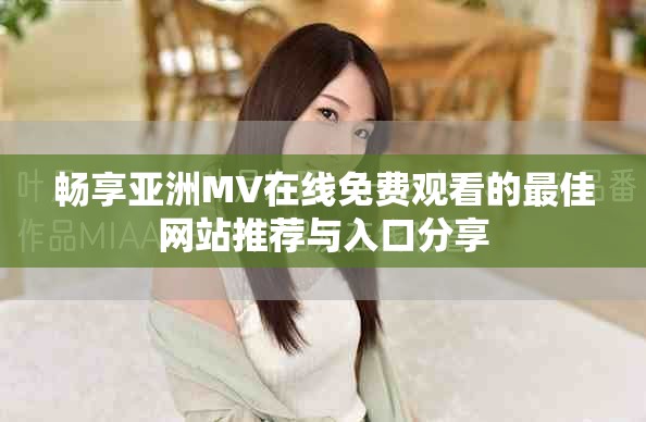 畅享亚洲MV在线免费观看的最佳网站推荐与入口分享