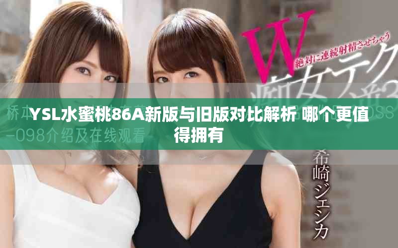 YSL水蜜桃86A新版与旧版对比解析 哪个更值得拥有
