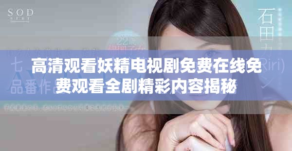 高清观看妖精电视剧免费在线免费观看全剧精彩内容揭秘