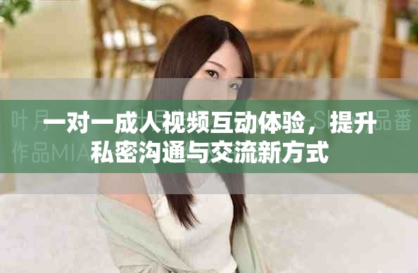 一对一成人视频互动体验，提升私密沟通与交流新方式