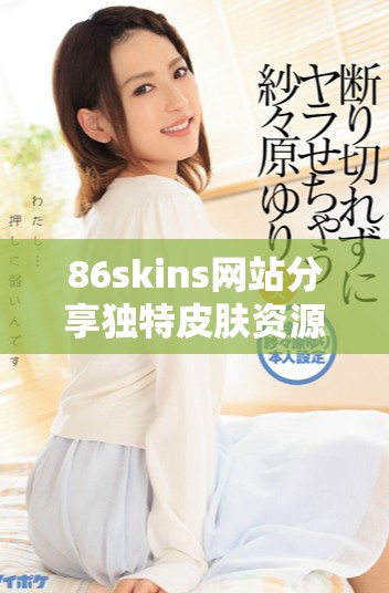 86skins网站分享独特皮肤资源和游戏攻略信息