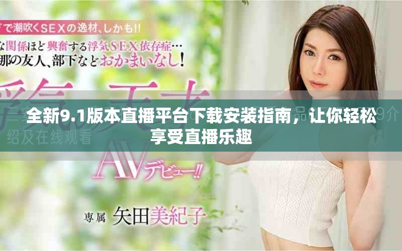 全新9.1版本直播平台下载安装指南，让你轻松享受直播乐趣