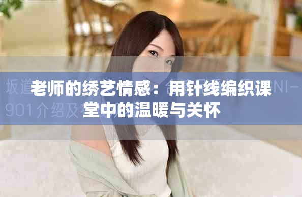 老师的绣艺情感：用针线编织课堂中的温暖与关怀