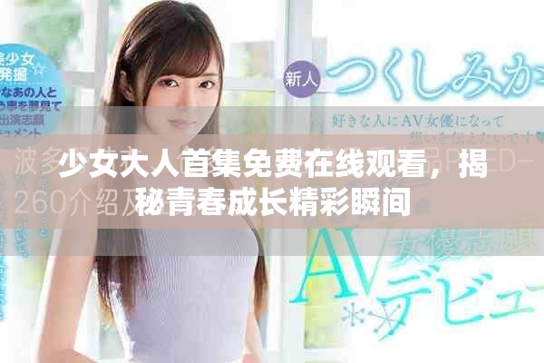 少女大人首集免费在线观看，揭秘青春成长精彩瞬间