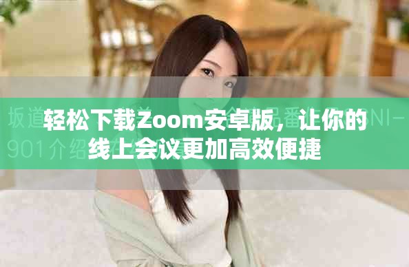 轻松下载Zoom安卓版，让你的线上会议更加高效便捷