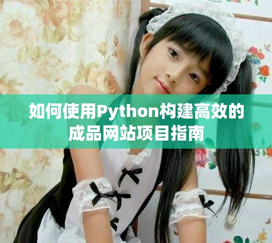 如何使用Python构建高效的成品网站项目指南