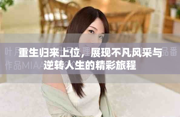 重生归来上位，展现不凡风采与逆转人生的精彩旅程