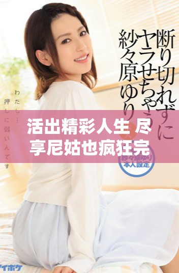 活出精彩人生 尽享尼姑也疯狂完整电影免费观赏体验