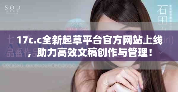 17c.c全新起草平台官方网站上线，助力高效文稿创作与管理！