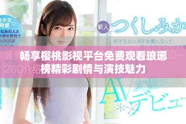 畅享樱桃影视平台免费观看琅琊榜精彩剧情与演技魅力