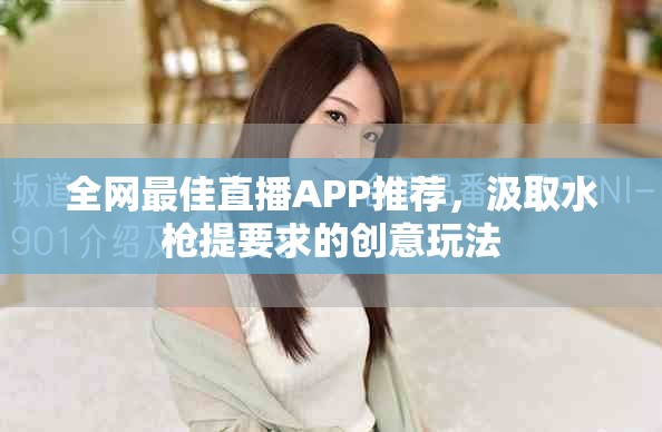 全网最佳直播APP推荐，汲取水枪提要求的创意玩法