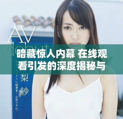 暗藏惊人内幕 在线观看引发的深度揭秘与思考