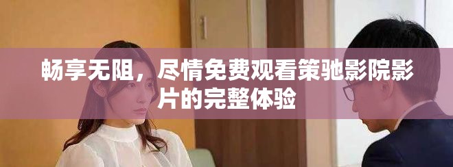 畅享无阻，尽情免费观看策驰影院影片的完整体验