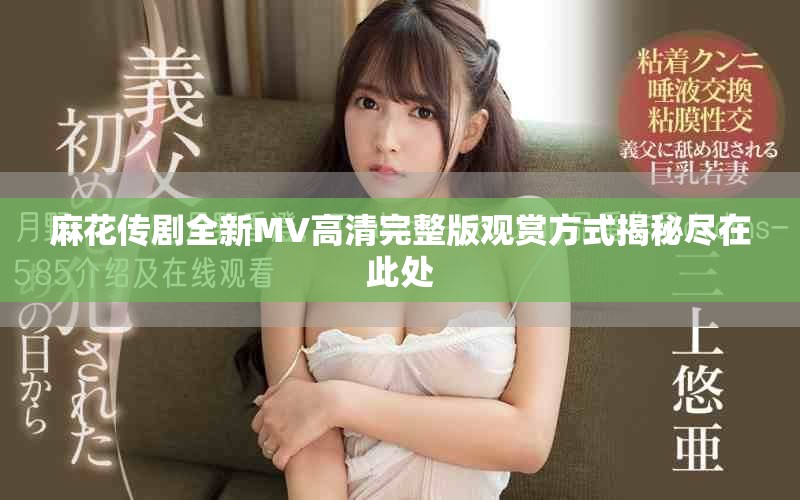 麻花传剧全新MV高清完整版观赏方式揭秘尽在此处