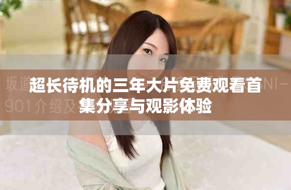 超长待机的三年大片免费观看首集分享与观影体验