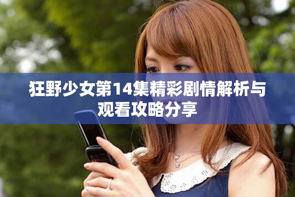狂野少女第14集精彩剧情解析与观看攻略分享