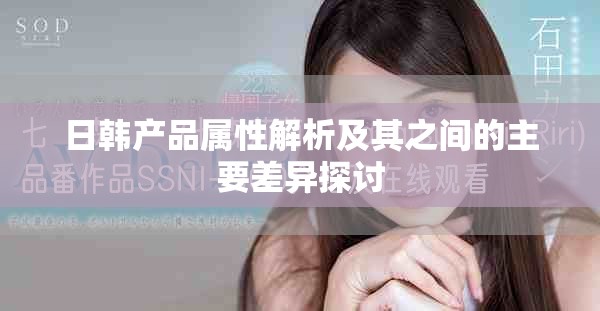 日韩产品属性解析及其之间的主要差异探讨