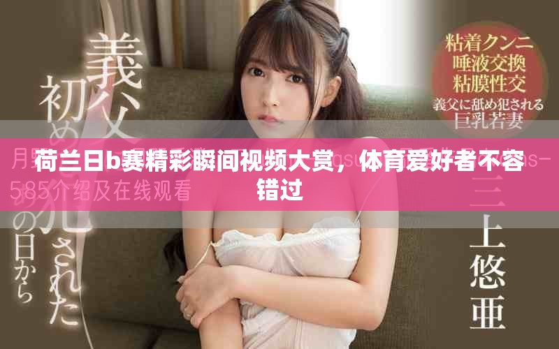 荷兰日b赛精彩瞬间视频大赏，体育爱好者不容错过
