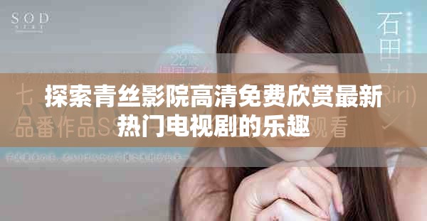探索青丝影院高清免费欣赏最新热门电视剧的乐趣