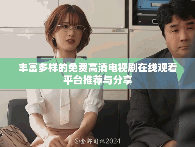 丰富多样的免费高清电视剧在线观看平台推荐与分享